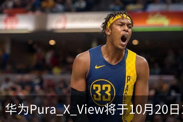 华为Pura X View将于10月20日10:08开启60天预约申购