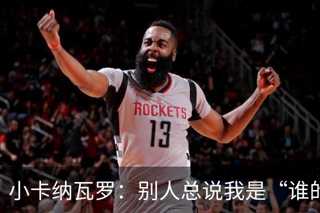 小卡纳瓦罗：别人总说我是“谁的弟弟”，那是别人的问题