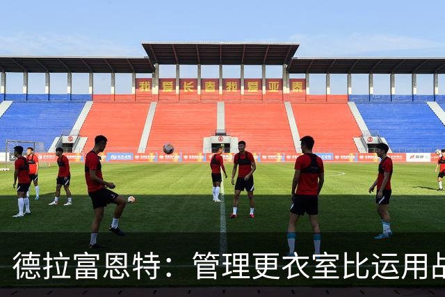 德拉富恩特：管理更衣室比运用战术难得多，首先要让球员信服