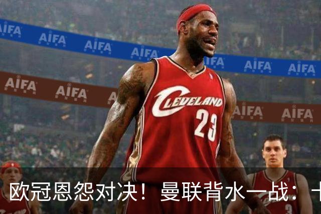欧冠恩怨对决！曼联背水一战：卡里克vs小法 下课危机浮现