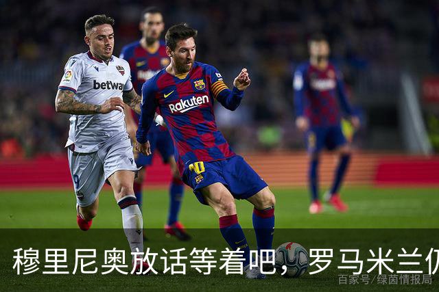 穆里尼奥放话"等着吧"，罗马米兰仍盯着恩德里克